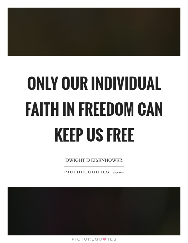 Only our individual faith in freedom can keep us free Picture Quote #1