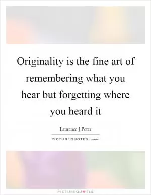Originality is the fine art of remembering what you hear but forgetting where you heard it Picture Quote #1