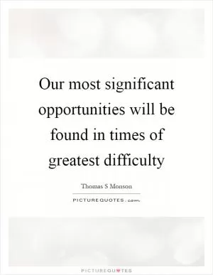 Our most significant opportunities will be found in times of greatest difficulty Picture Quote #1