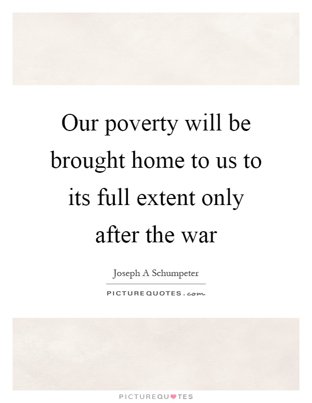 Our poverty will be brought home to us to its full extent only after the war Picture Quote #1