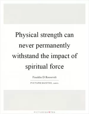 Physical strength can never permanently withstand the impact of spiritual force Picture Quote #1