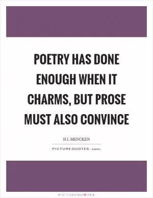Poetry has done enough when it charms, but prose must also convince Picture Quote #1