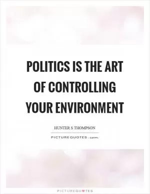 Politics is the art of controlling your environment Picture Quote #1