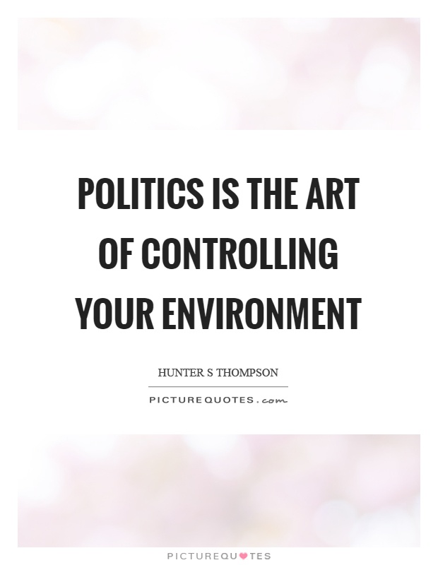 Politics is the art of controlling your environment Picture Quote #1