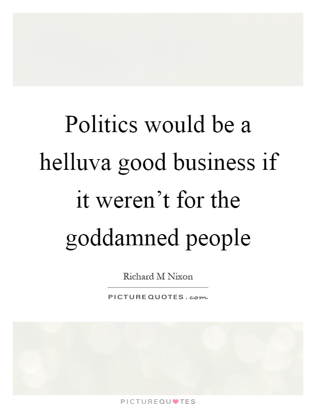 Politics would be a helluva good business if it weren't for the goddamned people Picture Quote #1