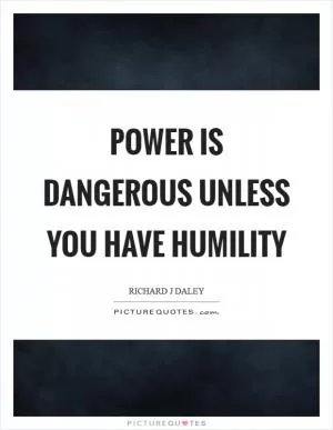 Power is dangerous unless you have humility Picture Quote #1