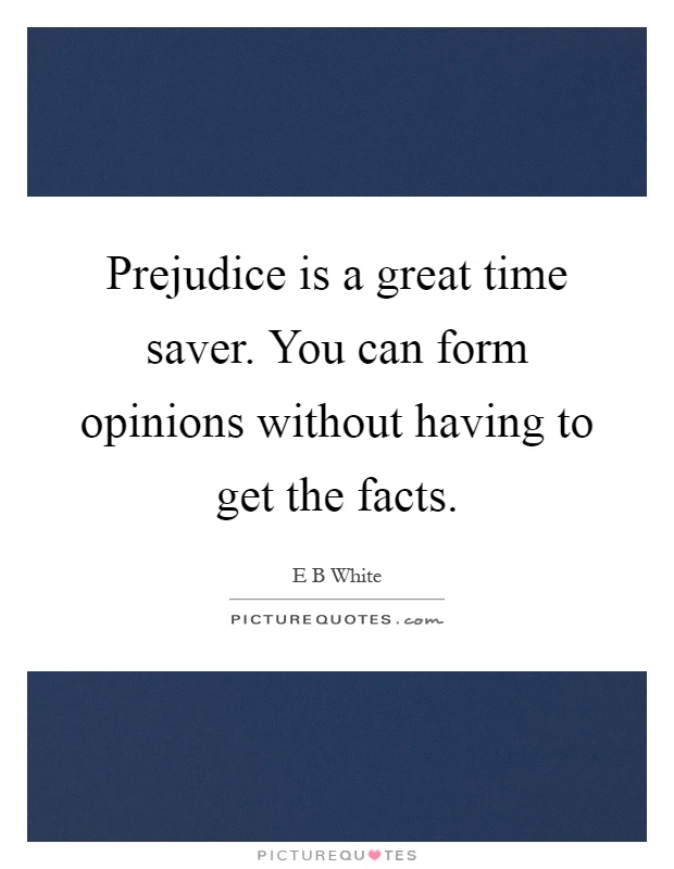 Prejudice is a great time saver. You can form opinions without having to get the facts Picture Quote #1