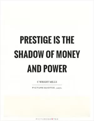 Prestige is the shadow of money and power Picture Quote #1