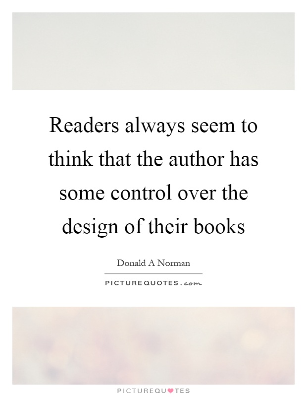 Readers always seem to think that the author has some control over the design of their books Picture Quote #1