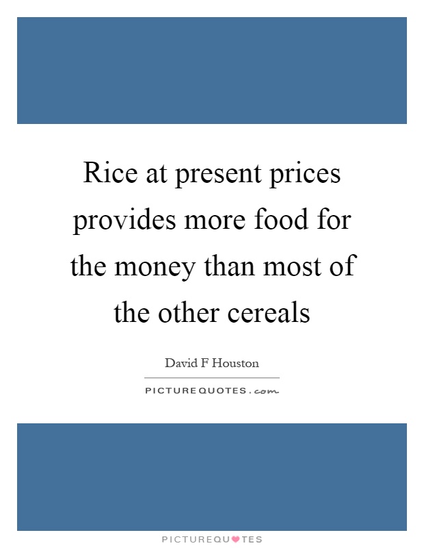 Rice at present prices provides more food for the money than most of the other cereals Picture Quote #1