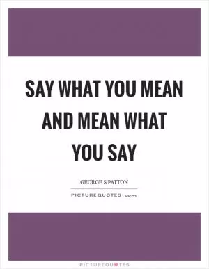 Say what you mean and mean what you say Picture Quote #1