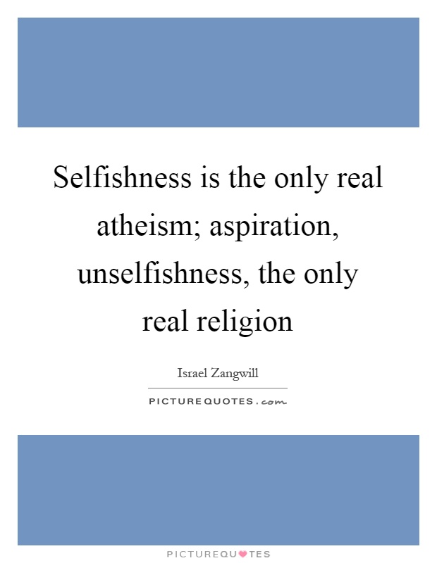 Selfishness is the only real atheism; aspiration, unselfishness, the only real religion Picture Quote #1