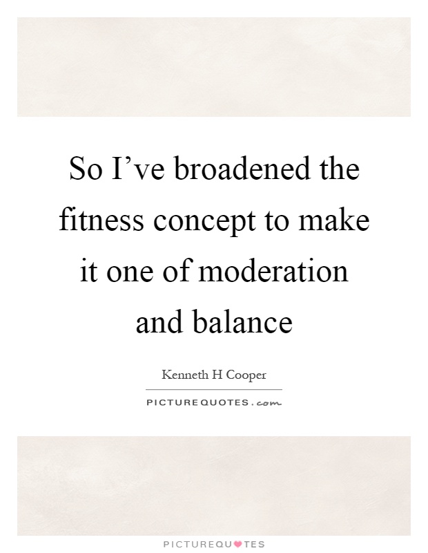 So I've broadened the fitness concept to make it one of moderation and balance Picture Quote #1
