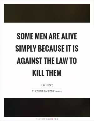 Some men are alive simply because it is against the law to kill them Picture Quote #1