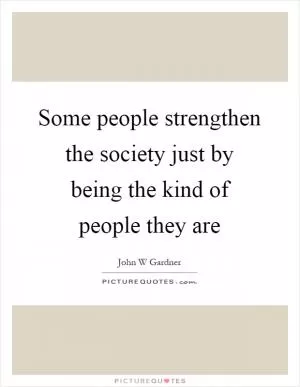 Some people strengthen the society just by being the kind of people they are Picture Quote #1