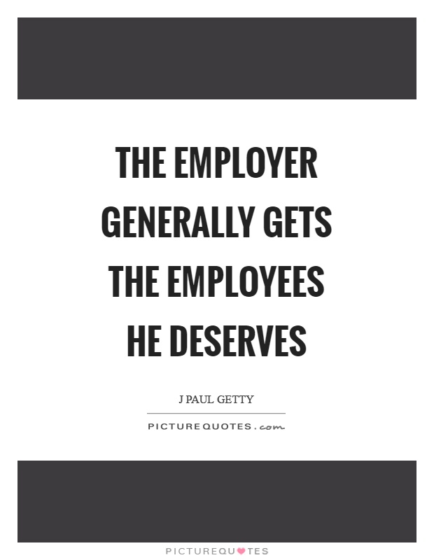 The employer generally gets the employees he deserves Picture Quote #1
