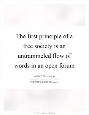 The first principle of a free society is an untrammeled flow of words in an open forum Picture Quote #1