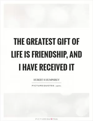 The greatest gift of life is friendship, and I have received it Picture Quote #1
