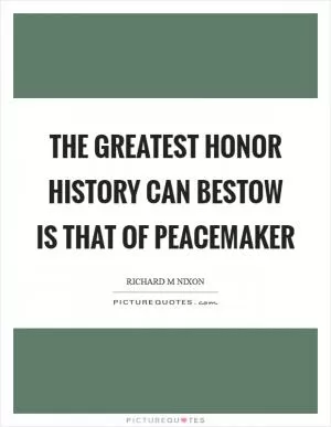 The greatest honor history can bestow is that of peacemaker Picture Quote #1