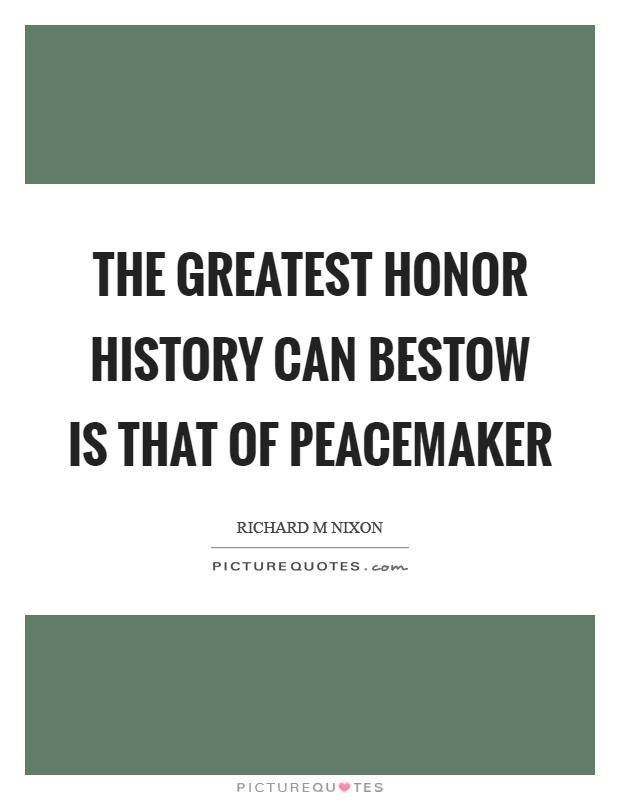 The greatest honor history can bestow is that of peacemaker Picture Quote #1