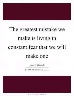 The greatest mistake we make is living in constant fear that we will make one Picture Quote #1