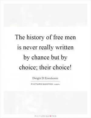 The history of free men is never really written by chance but by choice; their choice! Picture Quote #1