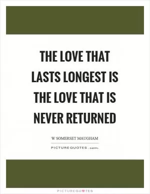 The love that lasts longest is the love that is never returned Picture Quote #1