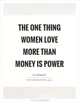 The one thing women love more than money is power Picture Quote #1