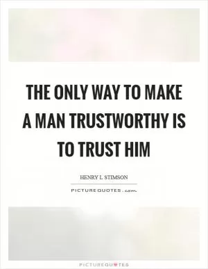 The only way to make a man trustworthy is to trust him Picture Quote #1
