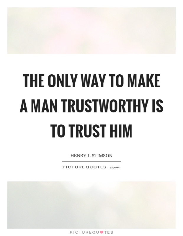 The only way to make a man trustworthy is to trust him Picture Quote #1
