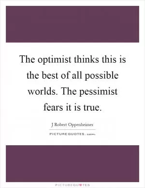 The optimist thinks this is the best of all possible worlds. The pessimist fears it is true Picture Quote #1