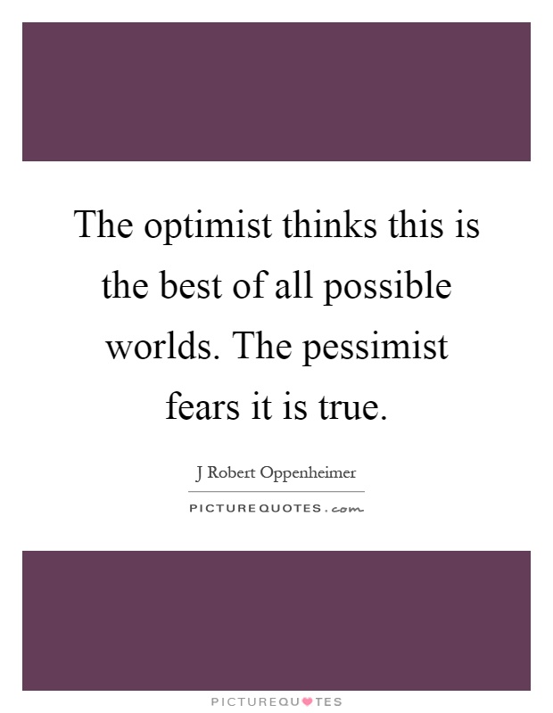 The optimist thinks this is the best of all possible worlds. The pessimist fears it is true Picture Quote #1