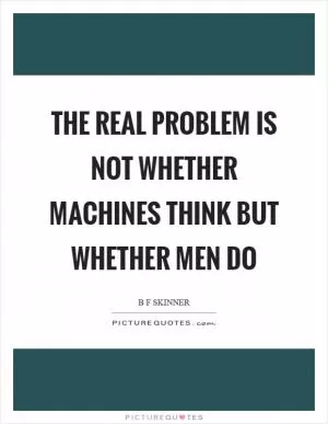 The real problem is not whether machines think but whether men do Picture Quote #1