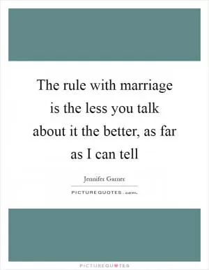 The rule with marriage is the less you talk about it the better, as far as I can tell Picture Quote #1