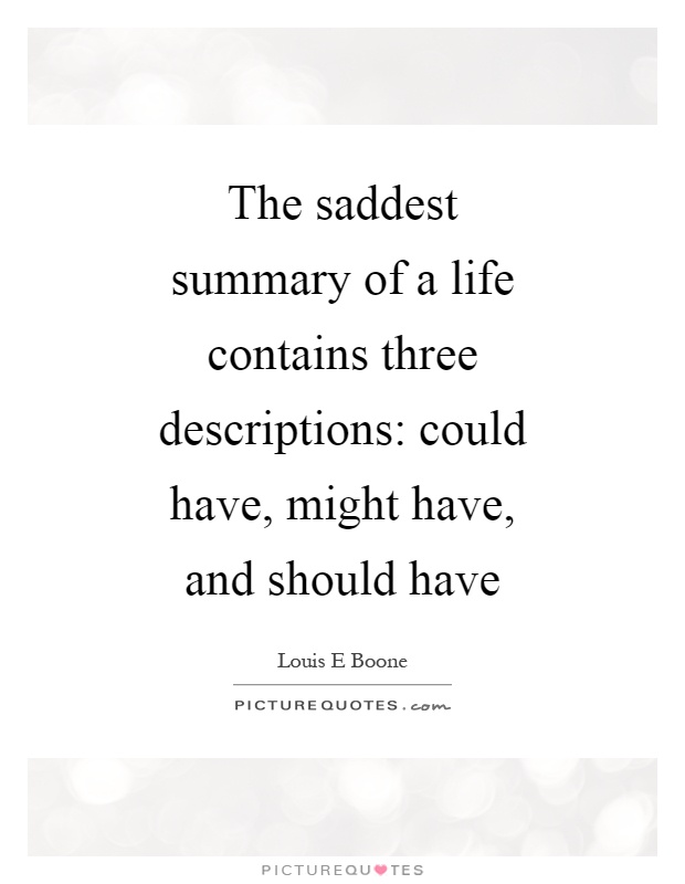 The saddest summary of a life contains three descriptions: could have, might have, and should have Picture Quote #1