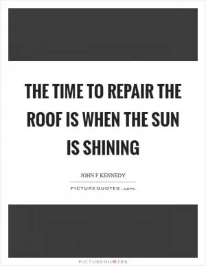 The time to repair the roof is when the sun is shining Picture Quote #1