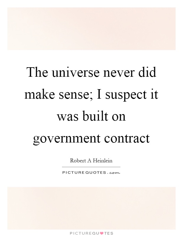 The universe never did make sense; I suspect it was built on government contract Picture Quote #1