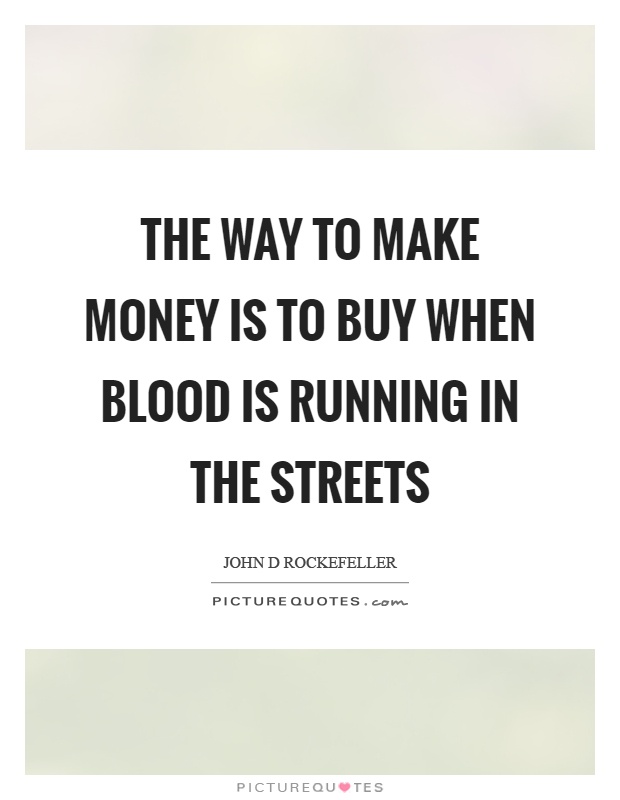 The way to make money is to buy when blood is running in the streets Picture Quote #1