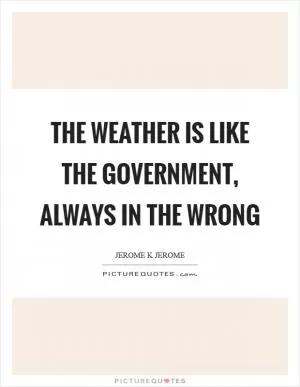 The weather is like the government, always in the wrong Picture Quote #1