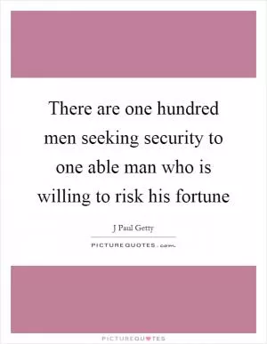 There are one hundred men seeking security to one able man who is willing to risk his fortune Picture Quote #1
