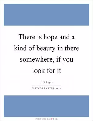 There is hope and a kind of beauty in there somewhere, if you look for it Picture Quote #1