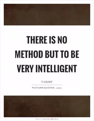 There is no method but to be very intelligent Picture Quote #1