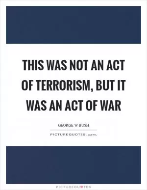 This was not an act of terrorism, but it was an act of war Picture Quote #1