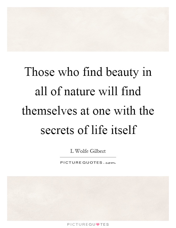 Those who find beauty in all of nature will find themselves at one with the secrets of life itself Picture Quote #1