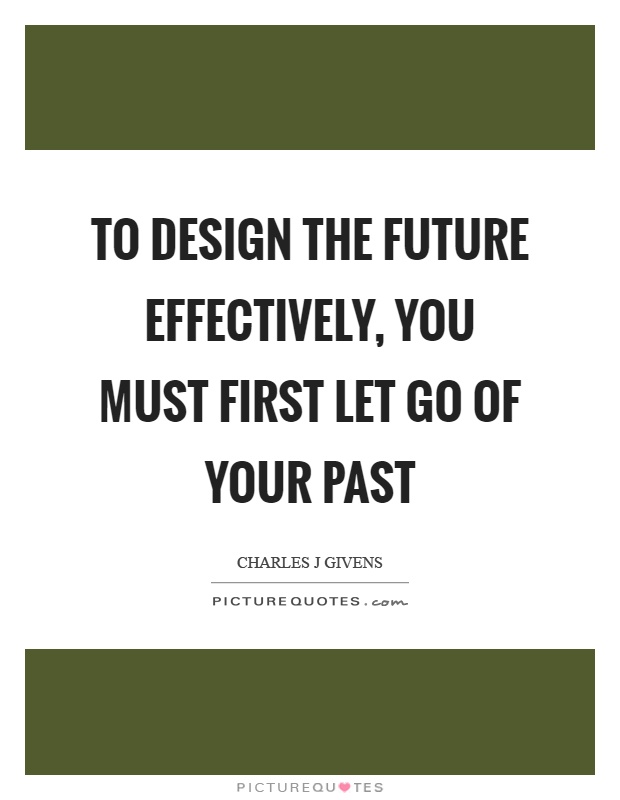 To design the future effectively, you must first let go of your past Picture Quote #1