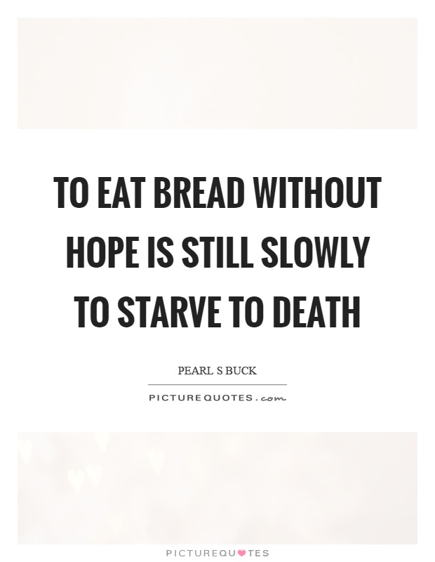 To eat bread without hope is still slowly to starve to death Picture Quote #1