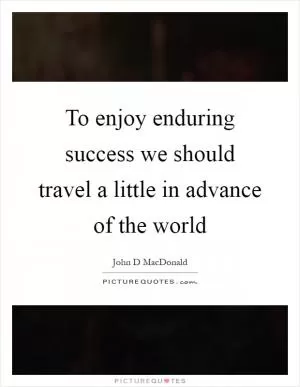 To enjoy enduring success we should travel a little in advance of the world Picture Quote #1