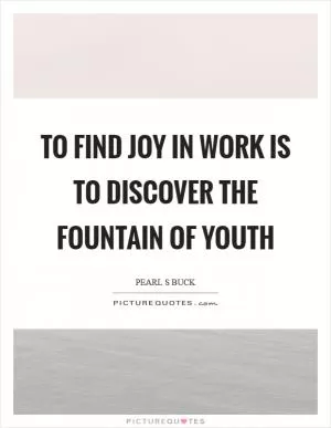 To find joy in work is to discover the fountain of youth Picture Quote #1