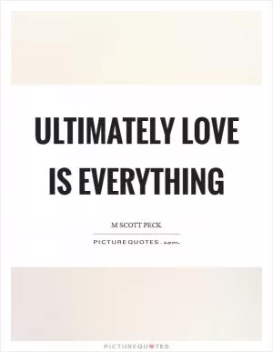 Ultimately love is everything Picture Quote #1