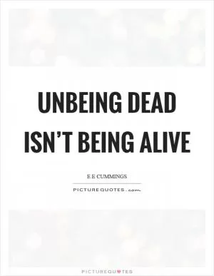Unbeing dead isn’t being alive Picture Quote #1